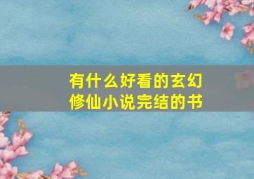 有什么好看的玄幻修仙小说完结的书