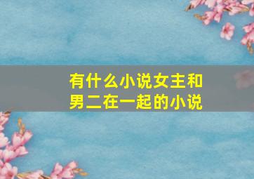 有什么小说女主和男二在一起的小说