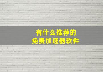 有什么推荐的免费加速器软件