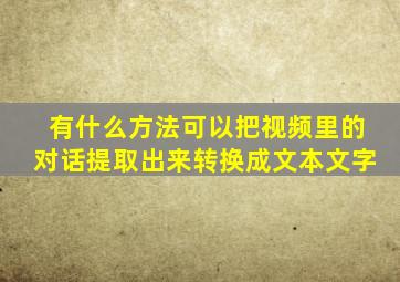 有什么方法可以把视频里的对话提取出来转换成文本文字