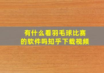 有什么看羽毛球比赛的软件吗知乎下载视频