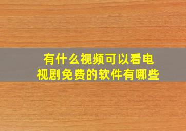 有什么视频可以看电视剧免费的软件有哪些