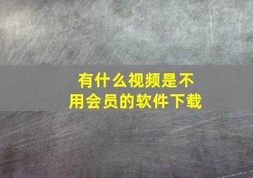 有什么视频是不用会员的软件下载