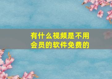 有什么视频是不用会员的软件免费的