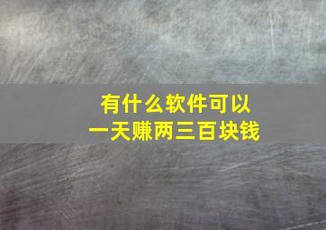 有什么软件可以一天赚两三百块钱