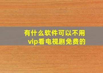 有什么软件可以不用vip看电视剧免费的