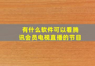 有什么软件可以看腾讯会员电视直播的节目