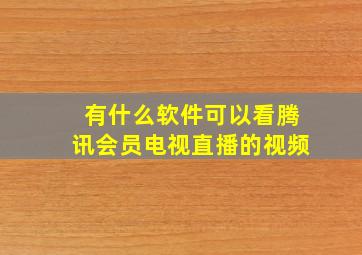 有什么软件可以看腾讯会员电视直播的视频