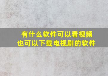 有什么软件可以看视频也可以下载电视剧的软件