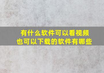 有什么软件可以看视频也可以下载的软件有哪些