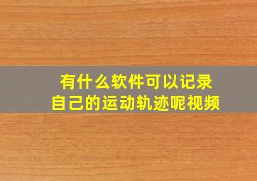 有什么软件可以记录自己的运动轨迹呢视频