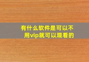 有什么软件是可以不用vip就可以观看的