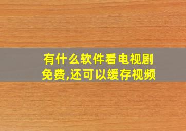 有什么软件看电视剧免费,还可以缓存视频