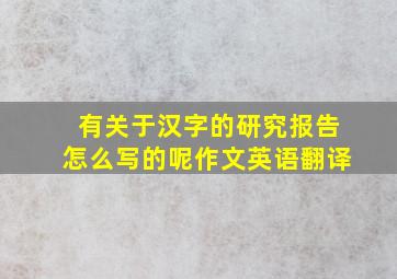 有关于汉字的研究报告怎么写的呢作文英语翻译