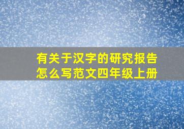 有关于汉字的研究报告怎么写范文四年级上册