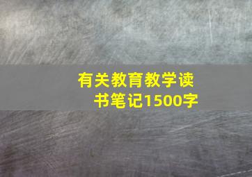 有关教育教学读书笔记1500字