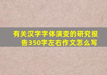 有关汉字字体演变的研究报告350字左右作文怎么写