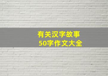 有关汉字故事50字作文大全