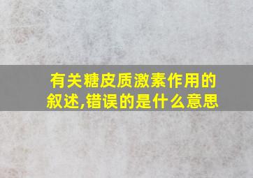 有关糖皮质激素作用的叙述,错误的是什么意思