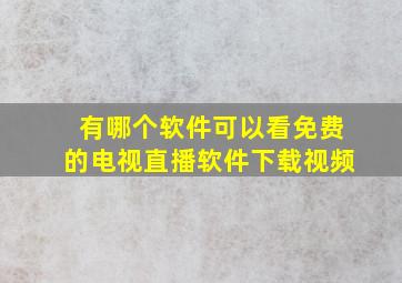 有哪个软件可以看免费的电视直播软件下载视频