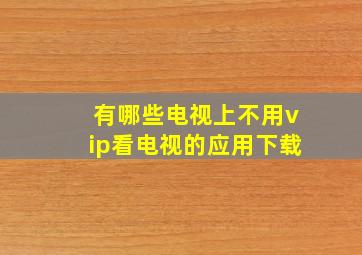 有哪些电视上不用vip看电视的应用下载