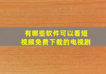 有哪些软件可以看短视频免费下载的电视剧