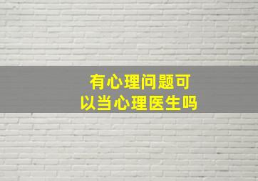 有心理问题可以当心理医生吗