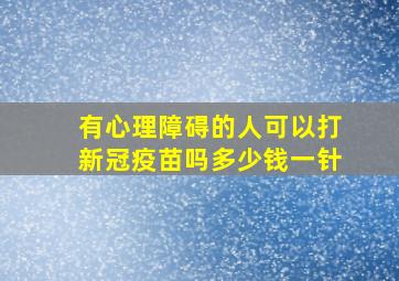 有心理障碍的人可以打新冠疫苗吗多少钱一针