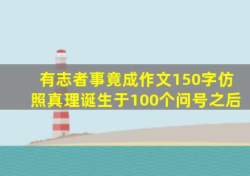 有志者事竟成作文150字仿照真理诞生于100个问号之后