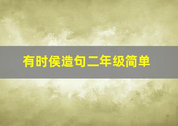 有时侯造句二年级简单