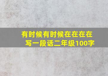 有时候有时候在在在在写一段话二年级100字