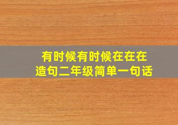 有时候有时候在在在造句二年级简单一句话