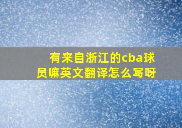 有来自浙江的cba球员嘛英文翻译怎么写呀