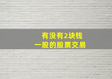 有没有2块钱一股的股票交易