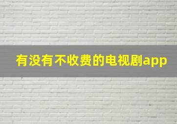 有没有不收费的电视剧app