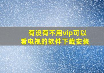 有没有不用vip可以看电视的软件下载安装