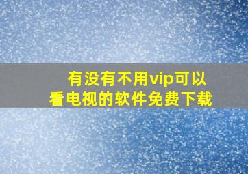 有没有不用vip可以看电视的软件免费下载