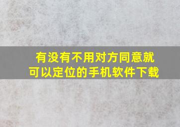 有没有不用对方同意就可以定位的手机软件下载