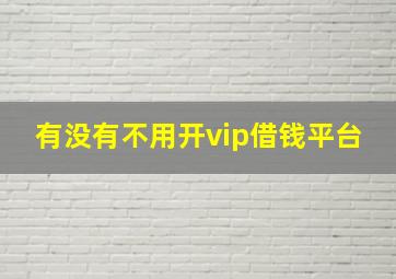 有没有不用开vip借钱平台