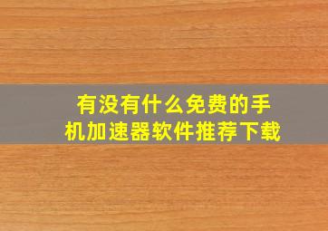 有没有什么免费的手机加速器软件推荐下载