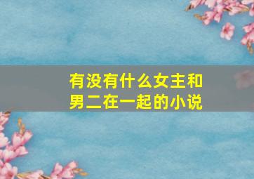 有没有什么女主和男二在一起的小说