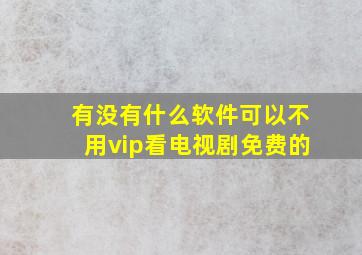 有没有什么软件可以不用vip看电视剧免费的