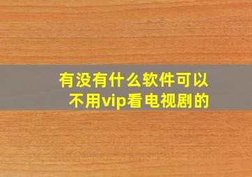 有没有什么软件可以不用vip看电视剧的