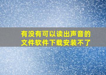 有没有可以读出声音的文件软件下载安装不了