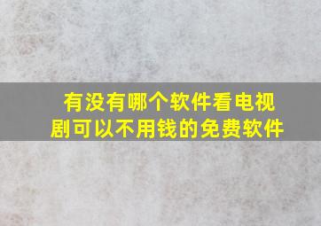 有没有哪个软件看电视剧可以不用钱的免费软件