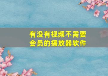 有没有视频不需要会员的播放器软件