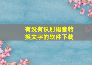 有没有识别语音转换文字的软件下载