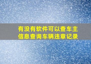 有没有软件可以查车主信息查询车辆违章记录