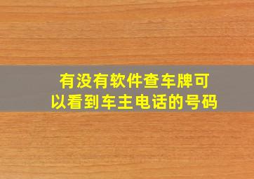 有没有软件查车牌可以看到车主电话的号码