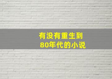 有没有重生到80年代的小说